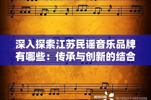 深入探索江苏民谣音乐品牌有哪些：传承与创新的结合