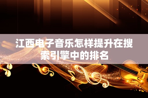 江西电子音乐怎样提升在搜索引擎中的排名