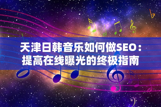 天津日韩音乐如何做SEO：提高在线曝光的终极指南