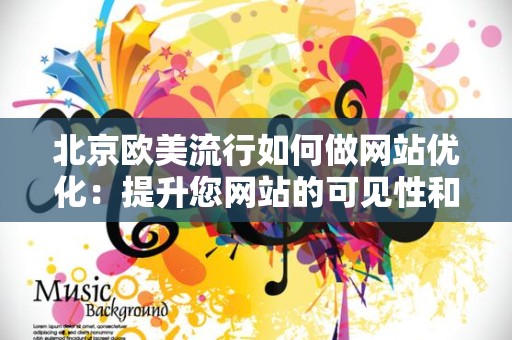 北京欧美流行如何做网站优化：提升您网站的可见性和流量