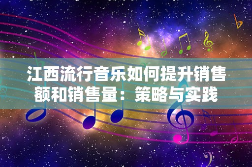 江西流行音乐如何提升销售额和销售量：策略与实践