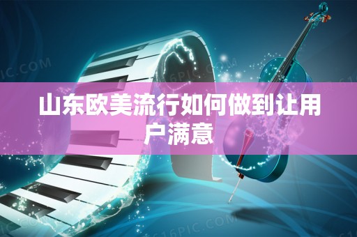 山东欧美流行如何做到让用户满意