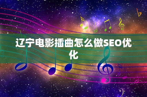 辽宁电影插曲怎么做SEO优化