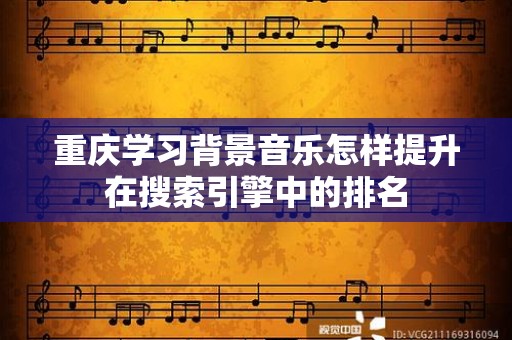 重庆学习背景音乐怎样提升在搜索引擎中的排名