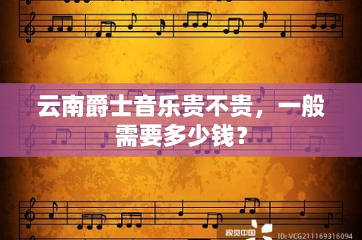 云南爵士音乐贵不贵，一般需要多少钱？