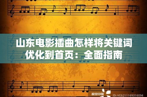 山东电影插曲怎样将关键词优化到首页：全面指南
