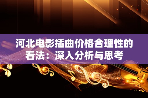 河北电影插曲价格合理性的看法：深入分析与思考