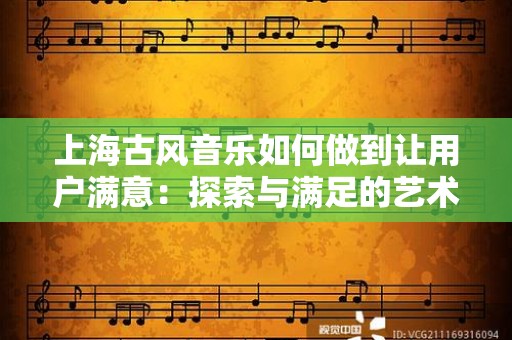 上海古风音乐如何做到让用户满意：探索与满足的艺术