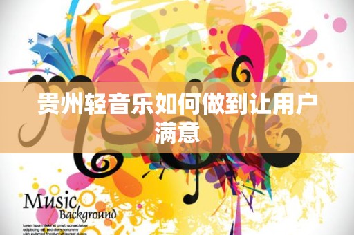 贵州轻音乐如何做到让用户满意