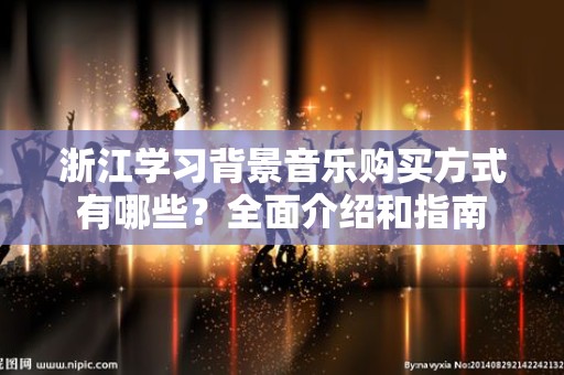 浙江学习背景音乐购买方式有哪些？全面介绍和指南