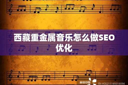 西藏重金属音乐怎么做SEO优化