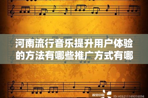 河南流行音乐提升用户体验的方法有哪些推广方式有哪些