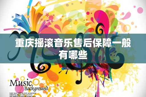 重庆摇滚音乐售后保障一般有哪些