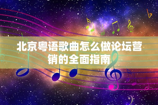 北京粤语歌曲怎么做论坛营销的全面指南