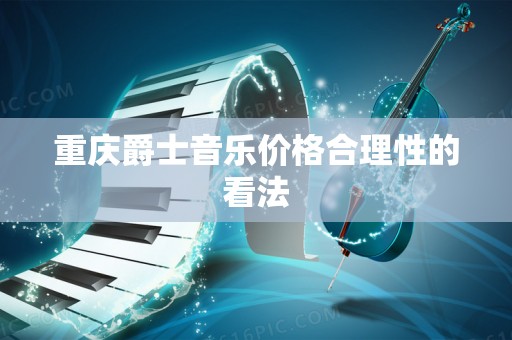 重庆爵士音乐价格合理性的看法