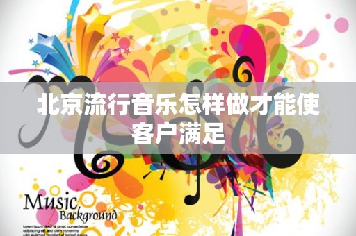 北京流行音乐怎样做才能使客户满足