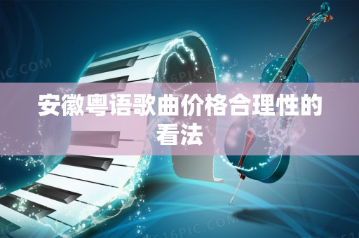 安徽粤语歌曲价格合理性的看法