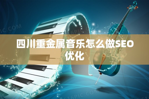 四川重金属音乐怎么做SEO优化