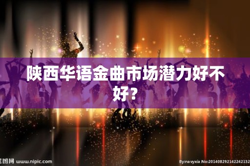 陕西华语金曲市场潜力好不好？