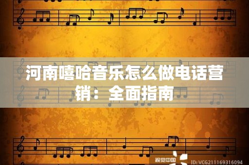 河南嘻哈音乐怎么做电话营销：全面指南