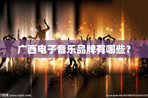 广西电子音乐品牌有哪些？