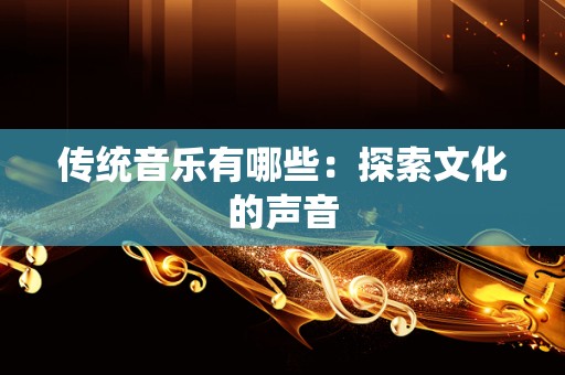 传统音乐有哪些：探索文化的声音