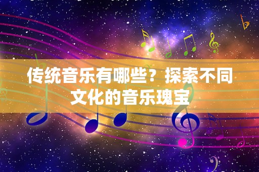 传统音乐有哪些？探索不同文化的音乐瑰宝
