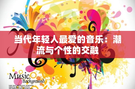 当代年轻人最爱的音乐：潮流与个性的交融